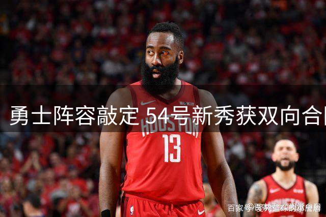 勇士阵容敲定 54号新秀获双向合同