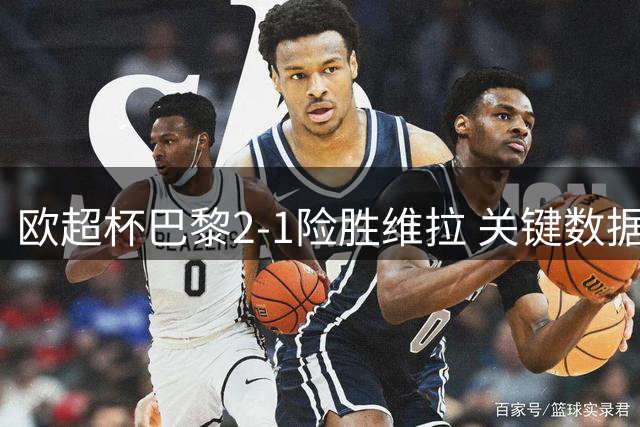 欧超杯巴黎2-1险胜维拉 关键数据全面对比